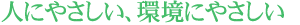 人にやさしい、環境にやさしい
